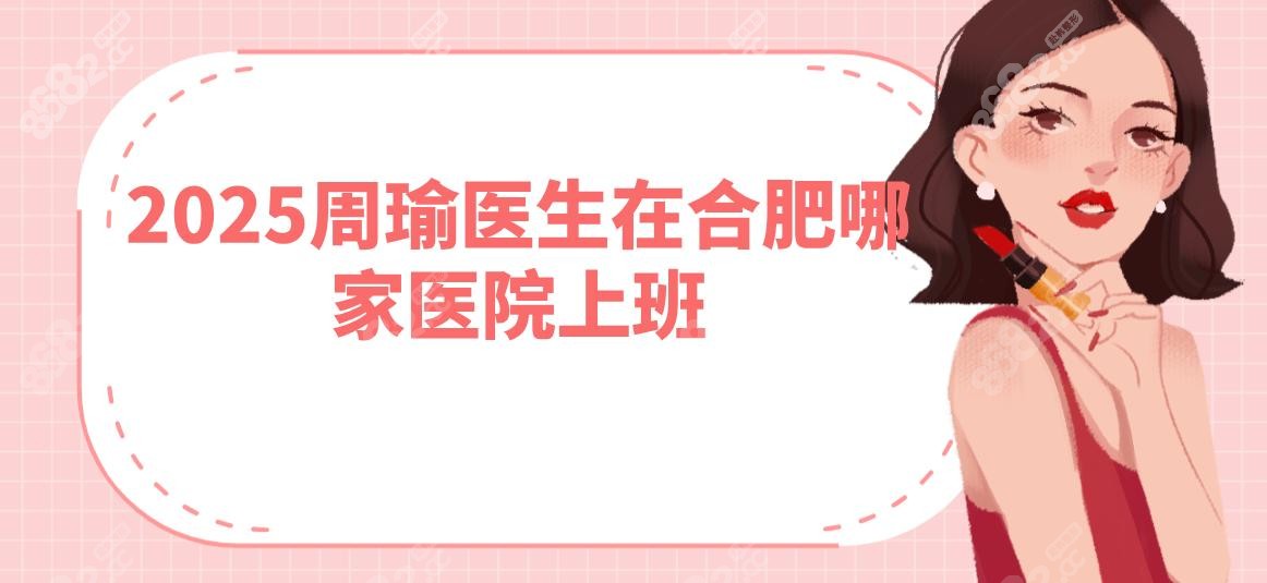 2025周瑜醫(yī)生在合肥哪家醫(yī)院上班