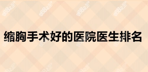国内缩胸手术好的医院医生排名 国内缩胸手术好的医院医生排名