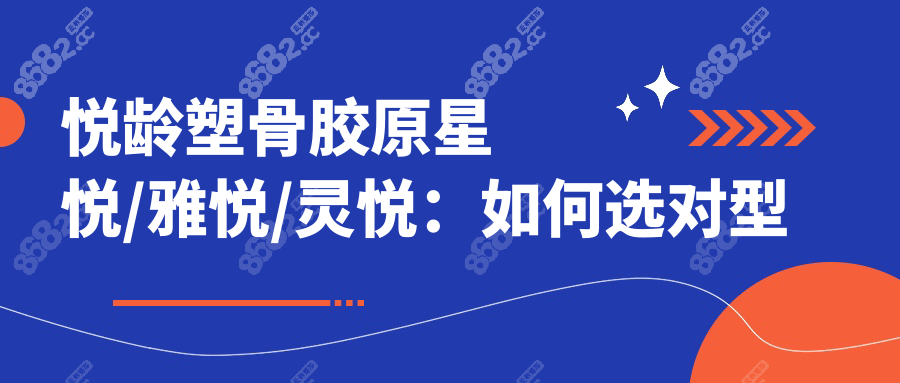 悦龄塑骨胶原星悦/雅悦/灵悦：如何选对型号？