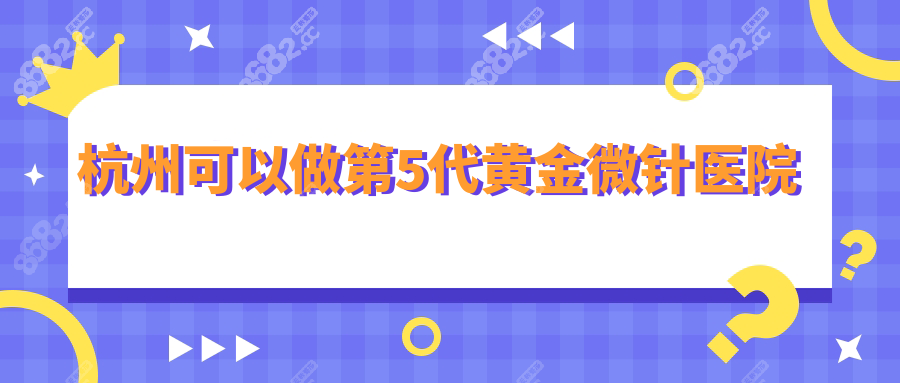 杭州可以做第5代黄金微针医院