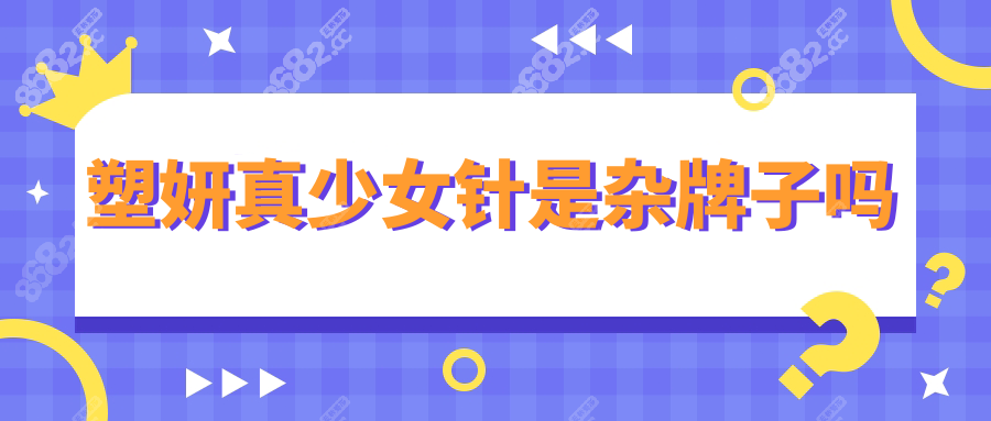 塑妍真少女针是杂牌子吗?真相曝光!测评功效+维持时间揭秘