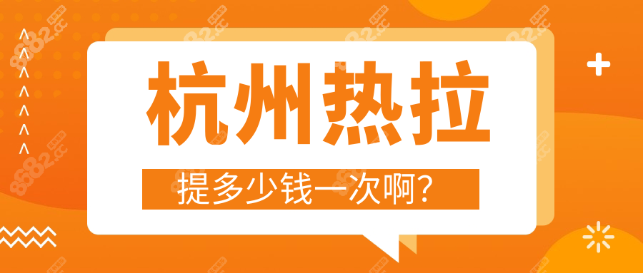 杭州热拉提多少钱一次啊?2025价目表公开:含面部颈部等收费