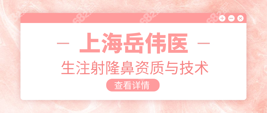 上海岳伟医生注射隆鼻资质与技术