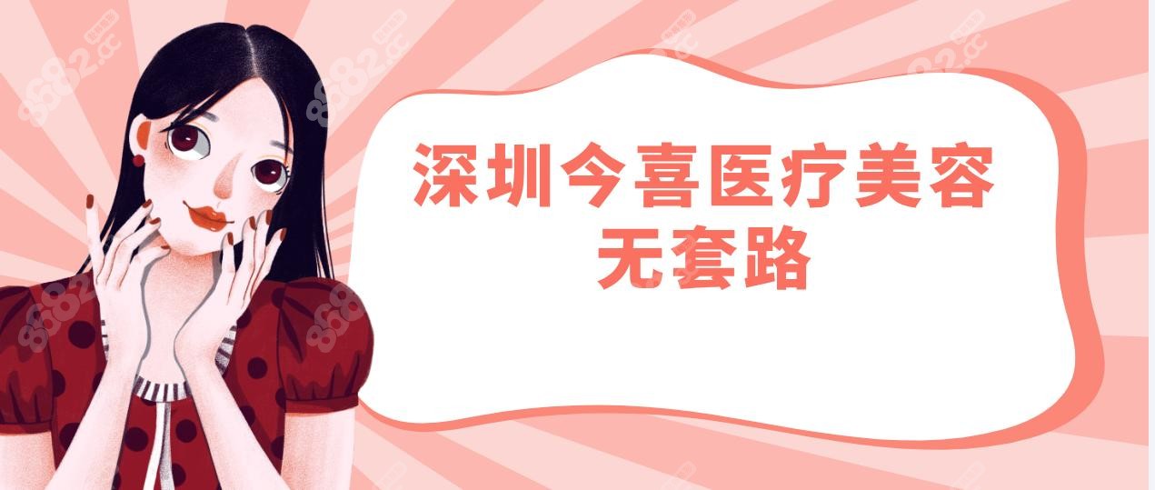 深圳今喜医疗美容无套路!拒绝捆绑消费+医生持证上岗曹孟君