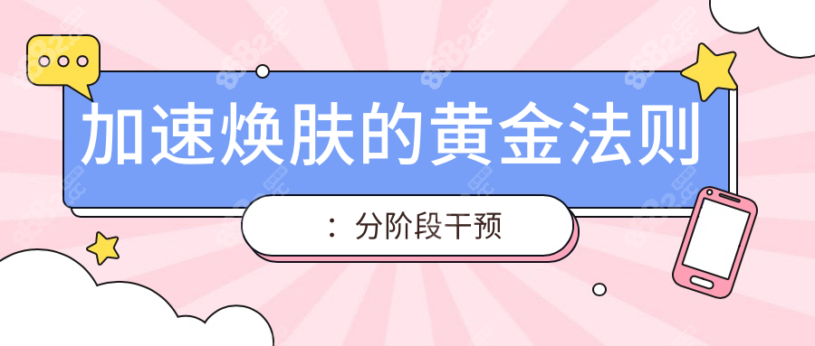加速焕肤的黄金法则：分阶段干预