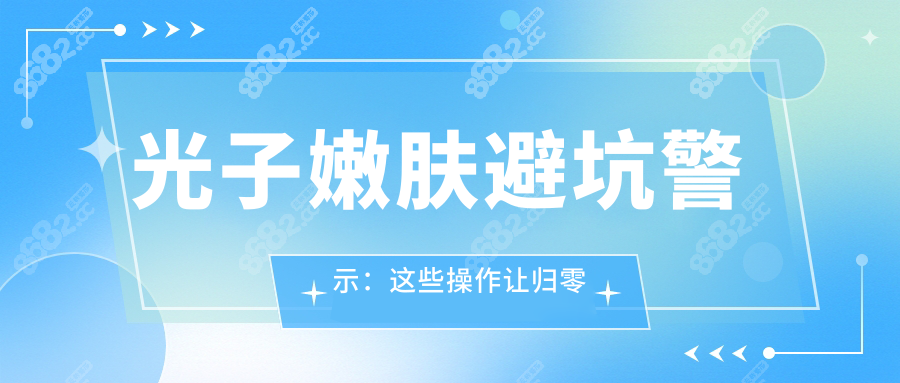 光子嫩肤避坑警示：这些操作让归零