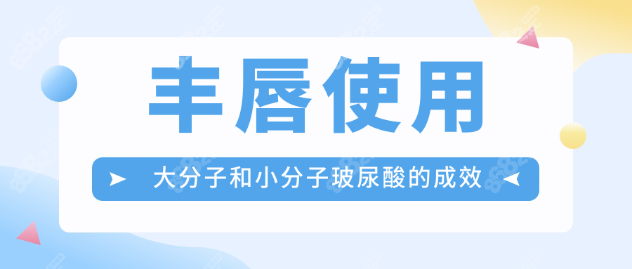 丰唇使用大分子和小分子玻尿酸的成效对比