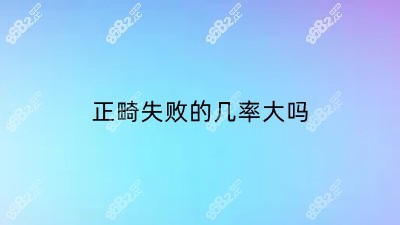 正畸失败的几率大吗