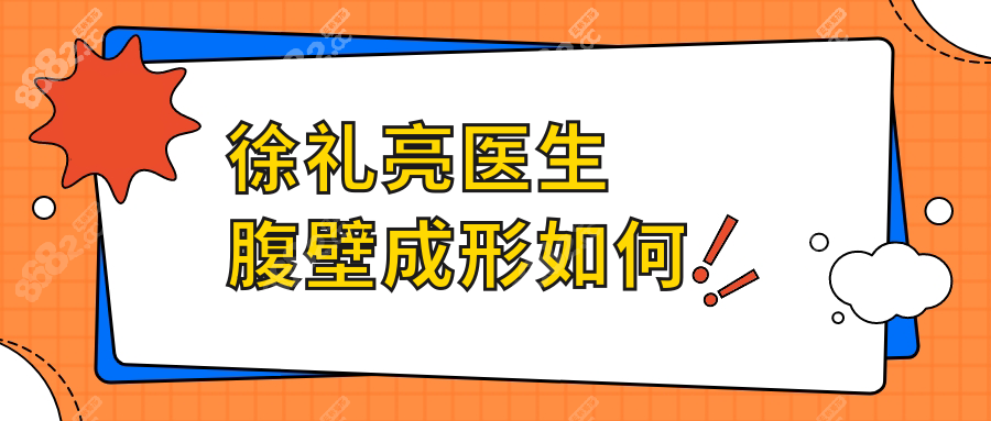 徐礼亮医生腹壁成形如何?无失败实例,口碑满意度98%,闭眼冲