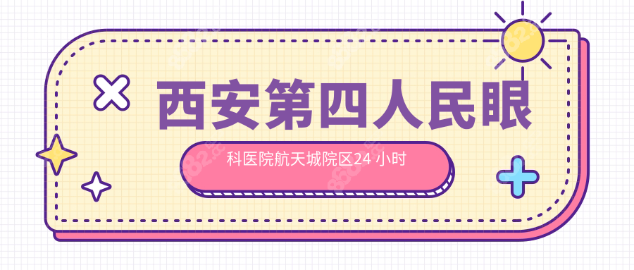 西安第四人民眼科医院航天城院区24 小时电话