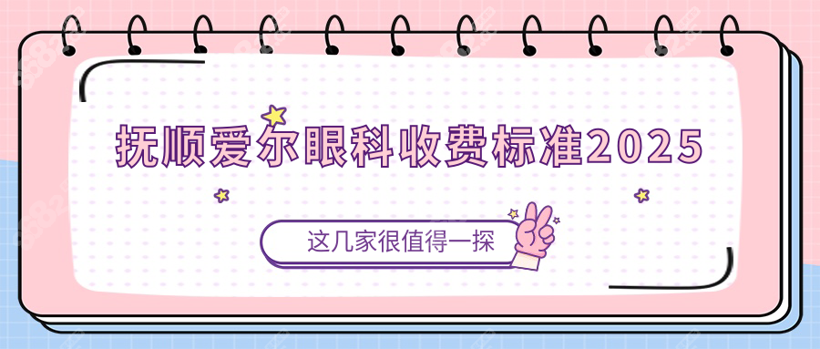 抚顺爱尔眼科收费标准2025，从检查到治疗近视费用明细