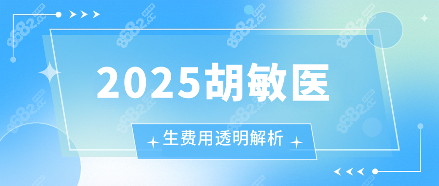 2025胡敏醫(yī)生費(fèi)用透明解析
