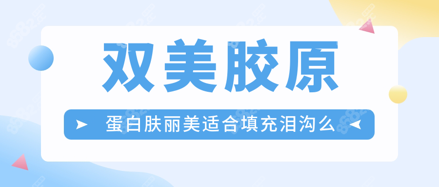 双美胶原蛋白肤丽美适合填充泪沟么