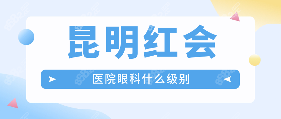 昆明红会医院眼科什么级别?3级眼科资质,疑难眼病手术量破W