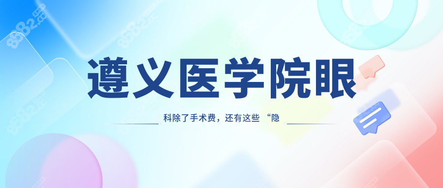 遵義醫(yī)學(xué)院眼科除了手術(shù)費(fèi)，還有這些 “隱藏” 費(fèi)用