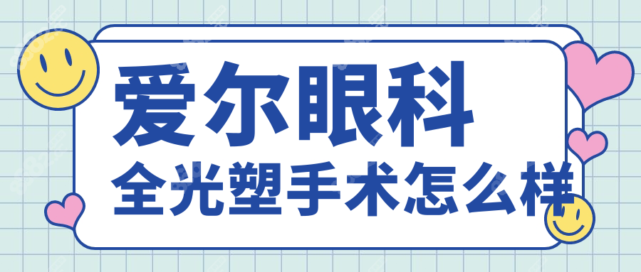 愛爾眼科全光塑手術(shù)怎么樣?口碑爆棚!價格+醫(yī)生推薦全揭秘