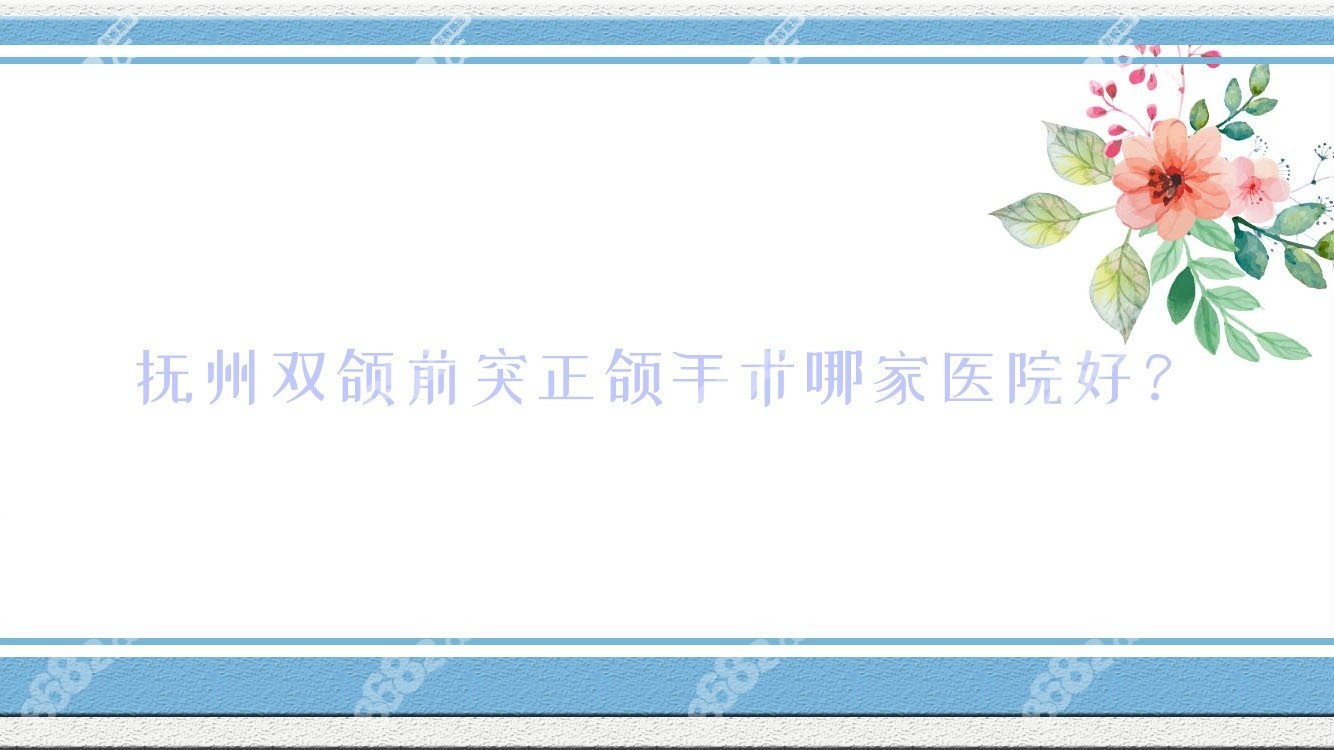 抚州双颌前突正颌手术哪家医院好？