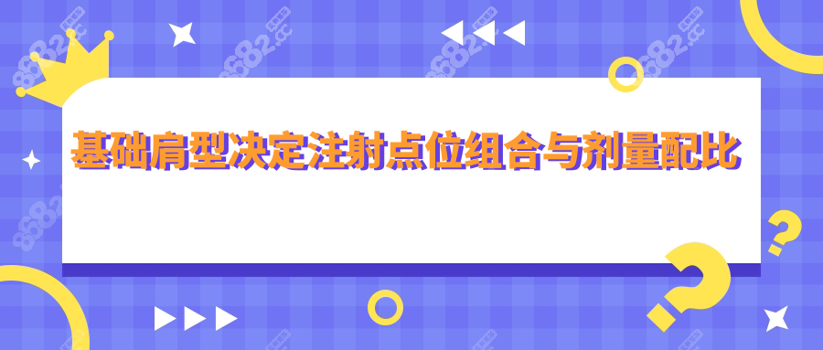 基础肩型决定注射点位组合与剂量配比