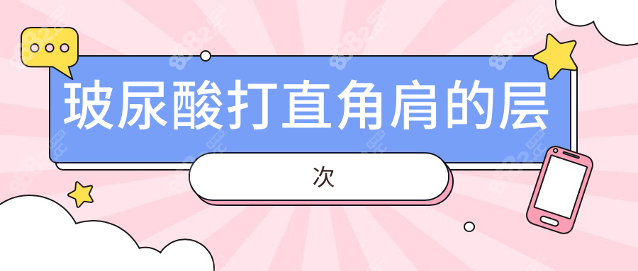 玻尿酸打直角肩的层次