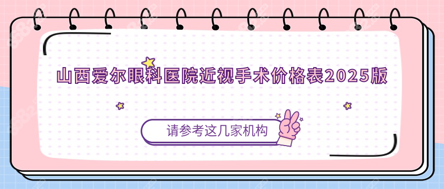 山西爱尔眼科医院近视手术价格表2025版+地址+预约挂号攻略