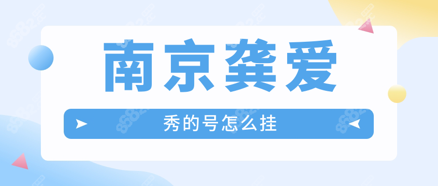 南京龚爱秀的号怎么挂?预约挂号方式一览:和郑红正畸一样牛