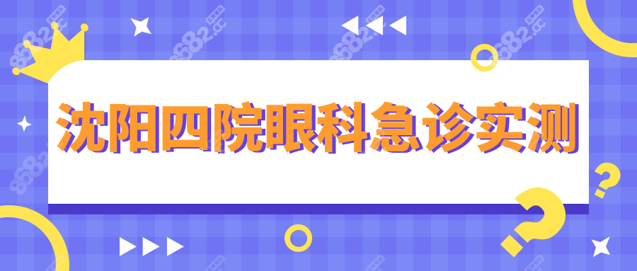 24小时救急!沈阳四院眼科急诊实测:白内障/近视手术明码标价