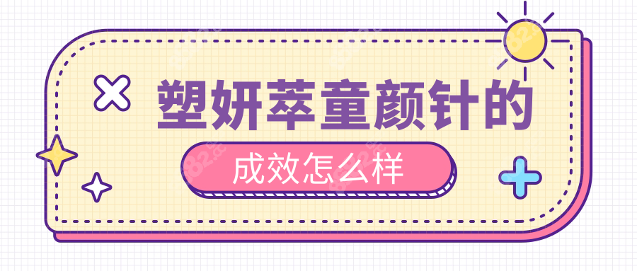 塑妍萃童颜针的成效怎么样