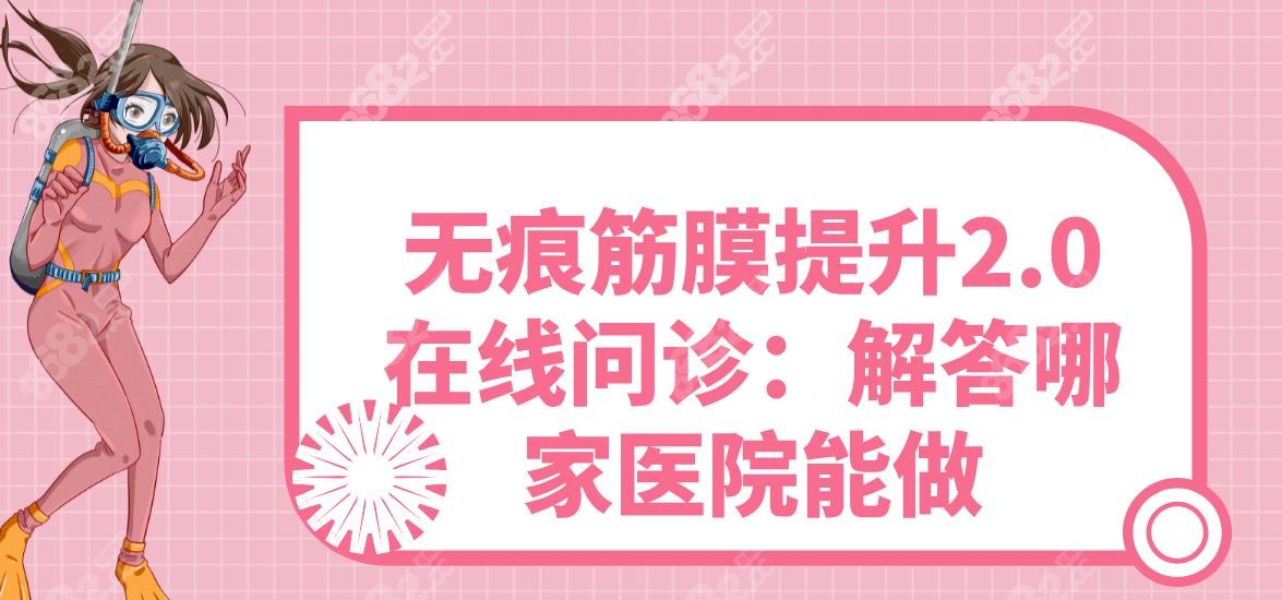 无痕筋膜提升2.0在线问诊：解答哪家医院能做