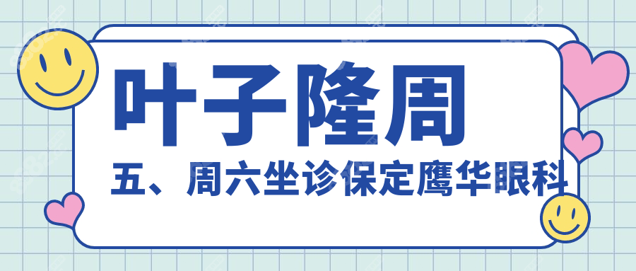 叶子隆周五、周六坐诊保定鹰华眼科