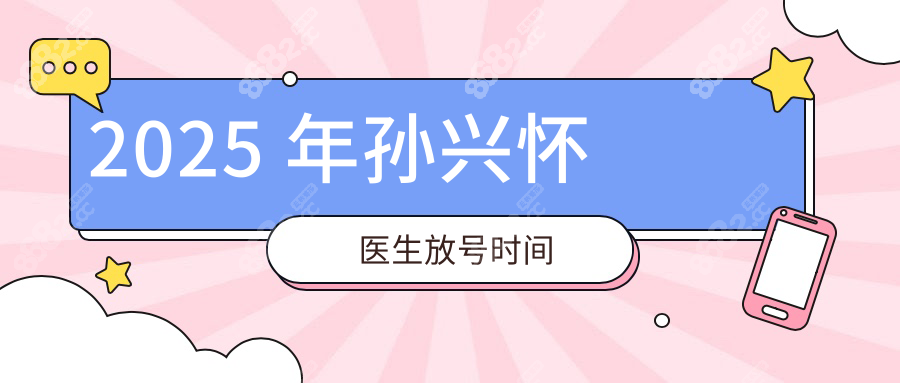 2025 年孙兴怀医生放号时间
