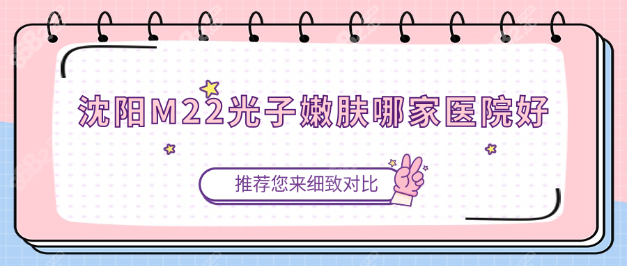 沈陽m22光子嫩膚好的醫(yī)院認(rèn)準(zhǔn)這8家:沈陽杏林/名流,團(tuán)購價400+