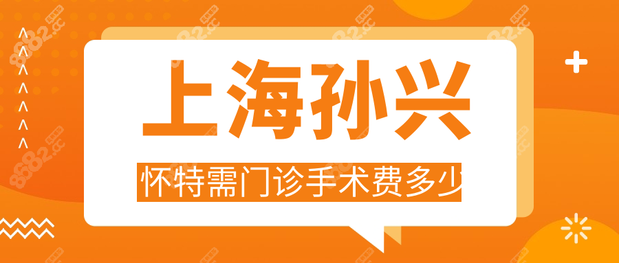 上海孫興懷特需門診手術(shù)費(fèi)多少