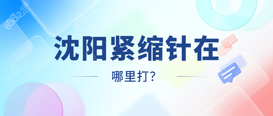 急!沈陽緊縮針在哪里打?鎖死沈陽杏林&友誼,在線預(yù)約秒排期