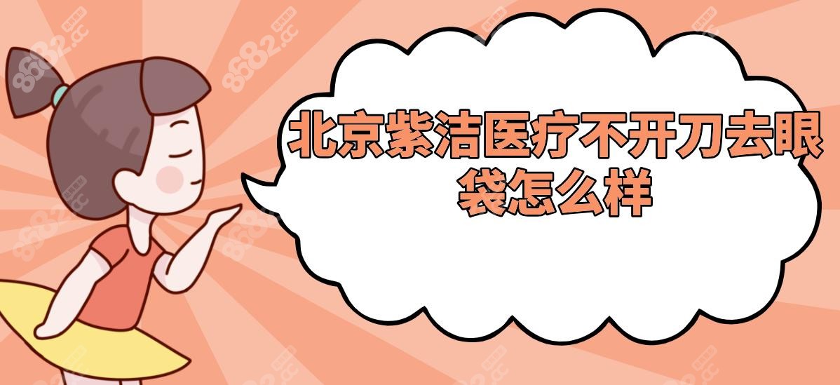 北京紫潔醫(yī)療不開刀去眼袋怎么樣