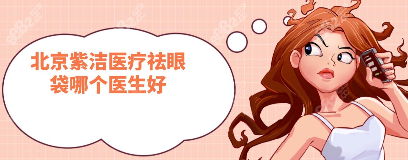 北京紫潔醫(yī)療祛眼袋哪個(gè)醫(yī)生好