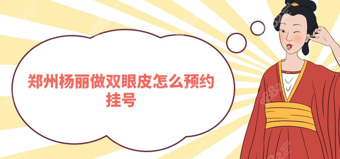 郑州杨丽做双眼皮怎么预约挂号?电话/微信预约郑州杨丽美颜