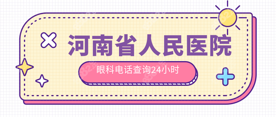 河南省人民医院眼科电话查询24小时:可预约大拿医生|查价格