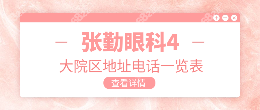 张勤眼科4大院区地址电话一览表,附医生坐诊时间+营业时间