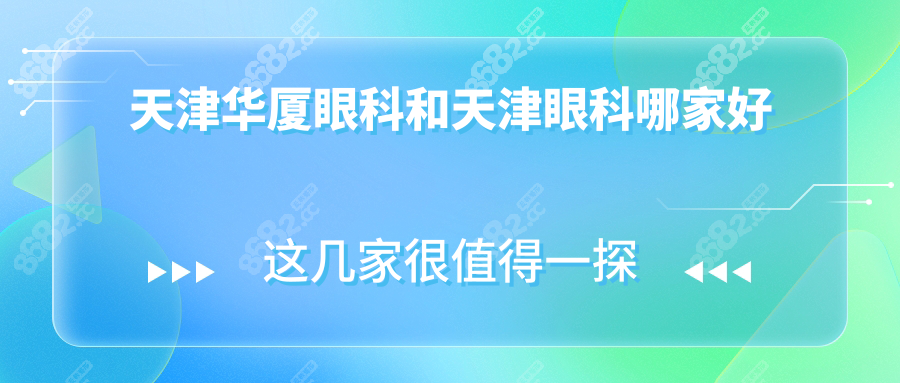 天津华厦眼科和天津眼科哪家好?技术/设备/价格/医生对比