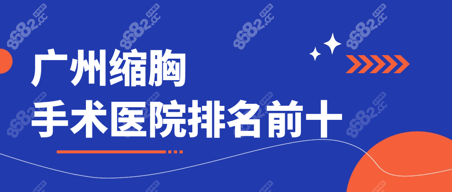 速戳！广州缩胸手术医院排名前十榜单，含报销政策解读