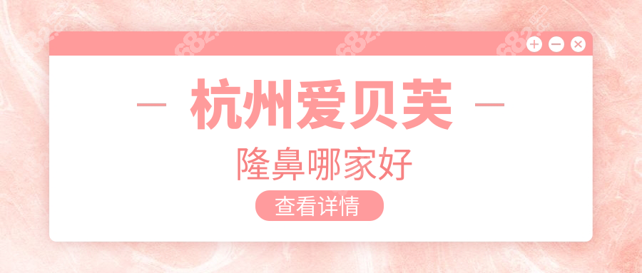 杭州爱贝芙隆鼻哪家好啊?授权医院名单+注射医生认证查询