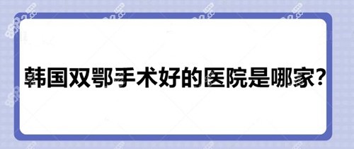 韓國雙鄂手術(shù)好的醫(yī)院是哪家？