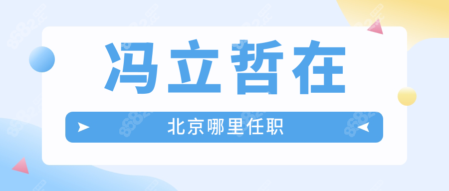 冯立哲在北京哪里任职?冯立哲出诊医院及预约方式大公开