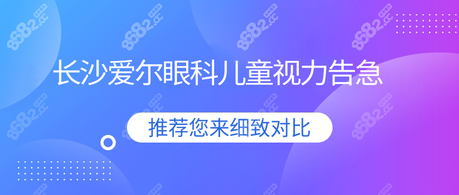 2025暑假长沙爱尔眼科预约医生号,儿童视力18:00-20:00加时服务
