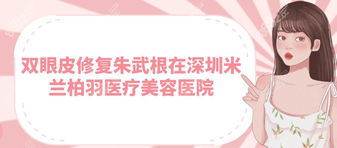 双眼皮修复朱武根在深圳米兰柏羽,地址在福田区/电话预约
