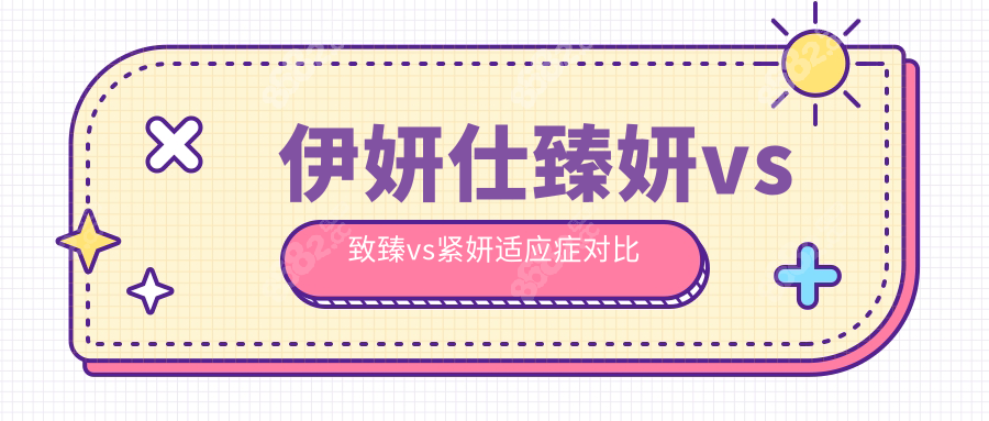 伊妍仕臻妍vs致臻vs紧妍适应症对比