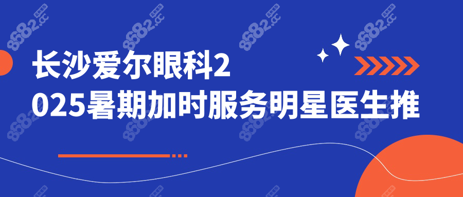 長沙愛爾眼科2025暑期加時服務明星醫(yī)生推薦