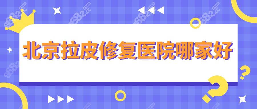 北京拉皮修复医院排名前五(北京拉皮修复医院哪家好)名单