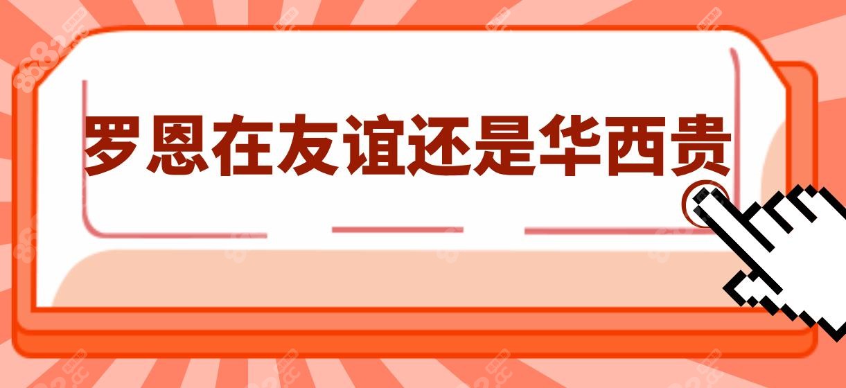 罗恩在友谊还是华西贵?实测在华西正颌7万起,友谊下颌角3.98W