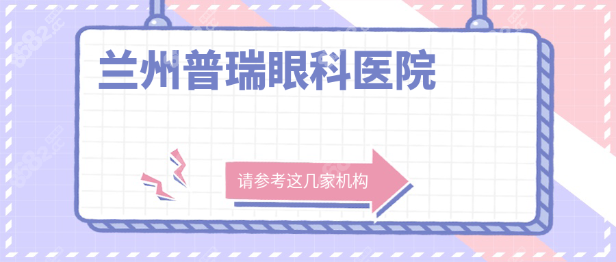 2025兰州普瑞眼科医院医生坐诊表:含医生出诊时间+擅长领域